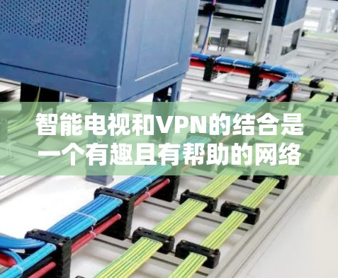 智能电视和VPN的结合是一个有趣且有帮助的网络连接方式,但操作起来需要谨慎。以下是详细的步骤指南 智能电视和VPN的结合是一个有趣且有帮助的网络连接方式,但操作起来需要谨慎。以下是详细的步骤指南