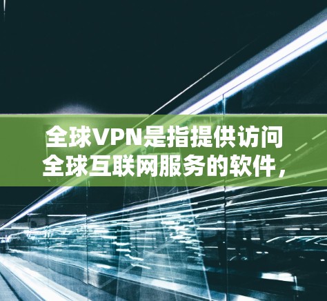 全球VPN是指提供访问全球互联网服务的软件,用户可以在世界各地轻松享受VPN功能。以下是几个常用的全球VPN软件推荐 全球VPN是指提供访问全球互联网服务的软件,用户可以在世界各地轻松享受VPN功能。以下是几个常用的全球VPN软件推荐