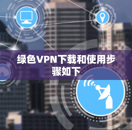 绿色VPN下载和使用步骤如下