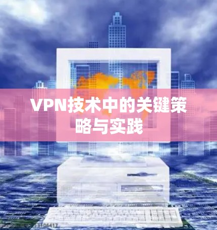 VPN技术中的关键策略与实践 VPN技术中的关键策略与实践