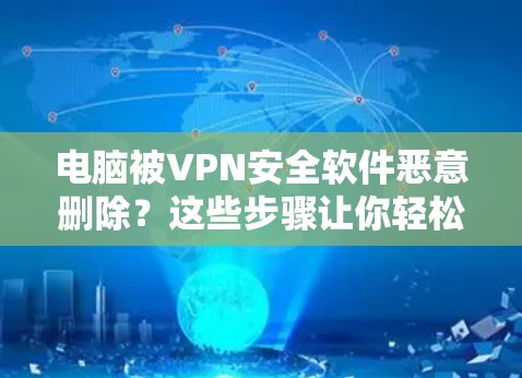 电脑被VPN安全软件恶意删除?这些步骤让你轻松恢复 电脑被VPN安全软件恶意删除?这些步骤让你轻松恢复