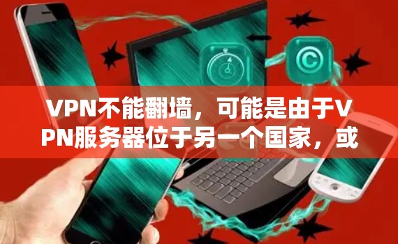 VPN不能<strong>翻墙</strong>，可能是由于VPN服务器位于另一个国家，或者VPN服务的安全问题。以下是对这种情况的详细分析