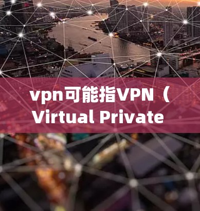 vpn可能指VPN(Virtual Private Network)即VPN,用于安全地传输数据。如果您的游戏需要通过VPN来使用,那么激活游戏可能会涉及到以下步骤 vpn可能指VPN(Virtual Private Network)即VPN,用于安全地传输数据。如果您的游戏需要通过VPN来使用,那么激活游戏可能会涉及到以下步骤