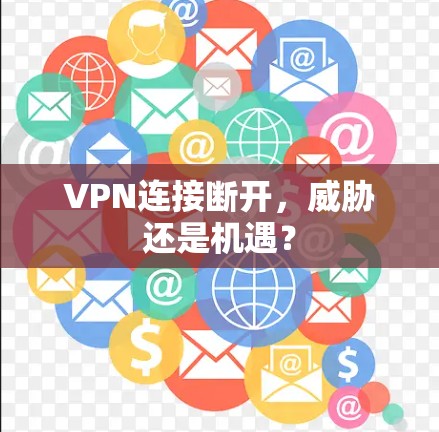 VPN连接断开,威胁还是机遇? VPN连接断开,威胁还是机遇?