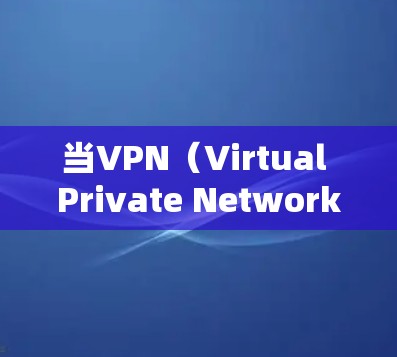 当VPN(Virtual Private Network,VPN)连接断开时,通常是因为以下原因 当VPN(Virtual Private Network,VPN)连接断开时,通常是因为以下原因