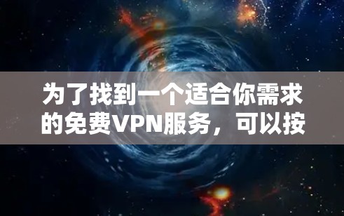 为了找到一个适合你需求的免费VPN服务,可以按照以下步骤进行 为了找到一个适合你需求的免费VPN服务,可以按照以下步骤进行