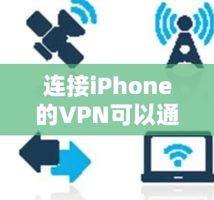连接iPhone的VPN可以通过以下步骤进行 连接iPhone的VPN可以通过以下步骤进行