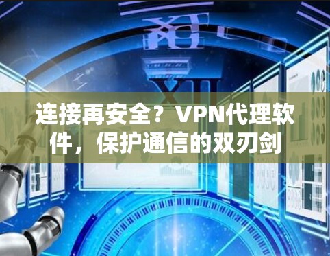 连接再安全?VPN代理软件,保护通信的双刃剑 连接再安全?VPN代理软件,保护通信的双刃剑