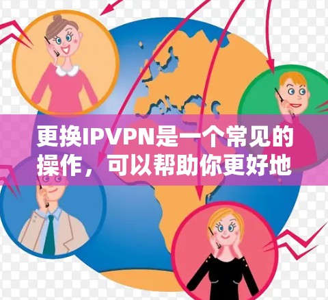 更换IPVPN是一个常见的操作,可以帮助你更好地管理网络资源。以下是一个简单的方法来更换IPVPN 更换IPVPN是一个常见的操作,可以帮助你更好地管理网络资源。以下是一个简单的方法来更换IPVPN