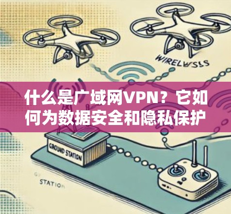 什么是广域网VPN?它如何为数据安全和隐私保护做出贡献? 什么是广域网VPN?它如何为数据安全和隐私保护做出贡献?