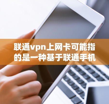 联通vpn上网卡可能指的是一种基于联通手机的VPN设备,即手机上的VPN卡。以下是关于这种情况的详细信息 联通vpn上网卡可能指的是一种基于联通手机的VPN设备,即手机上的VPN卡。以下是关于这种情况的详细信息