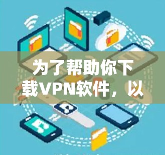 为了帮助你下载VPN软件，以下是一条清晰的总结，按照步骤一步步操作