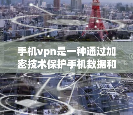 手机vpn是一种通过加密技术保护手机数据和隐私的软件,主要功能包括数据加密、防止恶意软件和威胁、恢复 deleted数据以及保护个人信息。以下是关于手机vpn的详细分析 手机vpn是一种通过加密技术保护手机数据和隐私的软件,主要功能包括数据加密、防止恶意软件和威胁、恢复 deleted数据以及保护个人信息。以下是关于手机vpn的详细分析