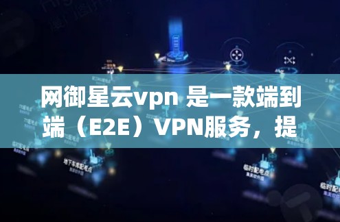 网御星云vpn 是一款端到端（E2E）VPN服务，提供多样化的使用体验和功能。以下是关于该服务的详细信息