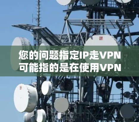 您的问题指定IP走VPN可能指的是在使用VPN服务时,如何指定或配置特定的IP地址。以下是常见的情况和解决方案 您的问题指定IP走VPN可能指的是在使用VPN服务时,如何指定或配置特定的IP地址。以下是常见的情况和解决方案
