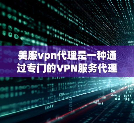 美服vpn代理是一种通过专门的VPN服务代理公司来购买和使用未经验证的VPN服务的渠道。以下是关于美服vpn代理的详细分析 美服vpn代理是一种通过专门的VPN服务代理公司来购买和使用未经验证的VPN服务的渠道。以下是关于美服vpn代理的详细分析