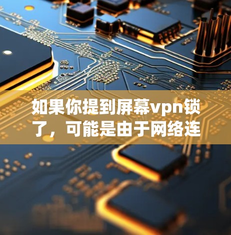 如果你提到屏幕vpn锁了，可能是由于网络连接问题、软件冲突或者硬件故障导致的。以下是一些可能的解决步骤