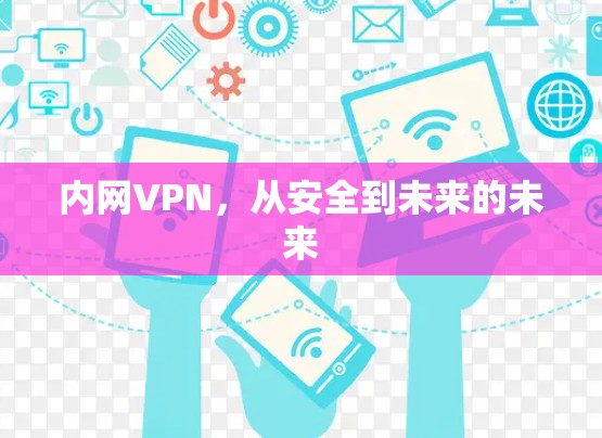 内网VPN,从安全到未来的未来 内网VPN,从安全到未来的未来