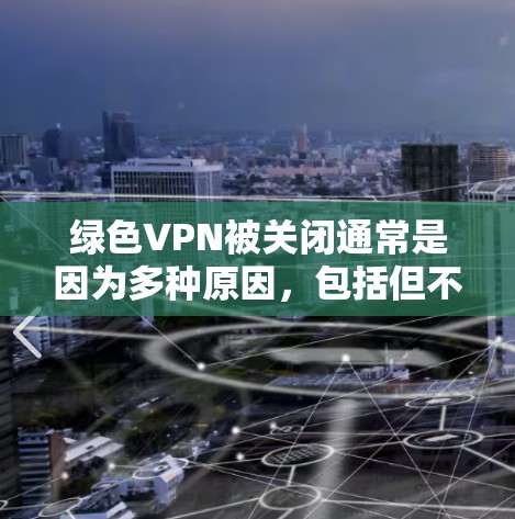 绿色VPN被关闭通常是因为多种原因,包括但不限于安全问题、技术限制、用户行为变化或网络问题等。以下是一些可能的原因和应对措施 绿色VPN被关闭通常是因为多种原因,包括但不限于安全问题、技术限制、用户行为变化或网络问题等。以下是一些可能的原因和应对措施