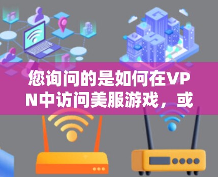 您询问的是如何在VPN中访问美服游戏，或者您是否有其他问题需要帮助解决？