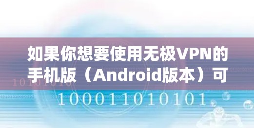 如果你想要使用无极VPN的手机版（Android版本）可以尝试以下几种VPN软件。请注意，由于不同VPN软件的特性，体验可能会有所不同，建议选择 reputable的 VPN 服务