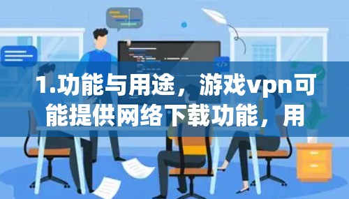 1.功能与用途,游戏vpn可能提供网络下载功能,用户可以通过互联网访问游戏,可能包括支持多种游戏类型 1.功能与用途,游戏vpn可能提供网络下载功能,用户可以通过互联网访问游戏,可能包括支持多种游戏类型