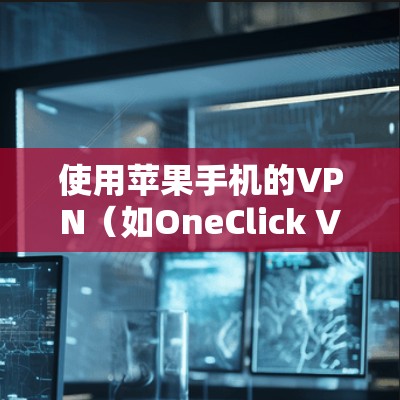 使用苹果手机的VPN(如OneClick VPN)可以提供高级的加密服务,确保数据安全。以下是使用OneClick VPN的步骤指南 使用苹果手机的VPN(如OneClick VPN)可以提供高级的加密服务,确保数据安全。以下是使用OneClick VPN的步骤指南
