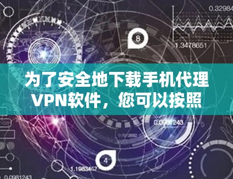 为了安全地下载手机代理VPN软件，您可以按照以下步骤操作