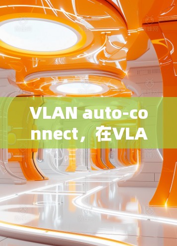 VLAN auto-connect，在VLAN中实现高效、安全的网络连接