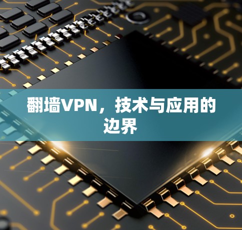 翻墙VPN,技术与应用的边界 翻墙VPN,技术与应用的边界