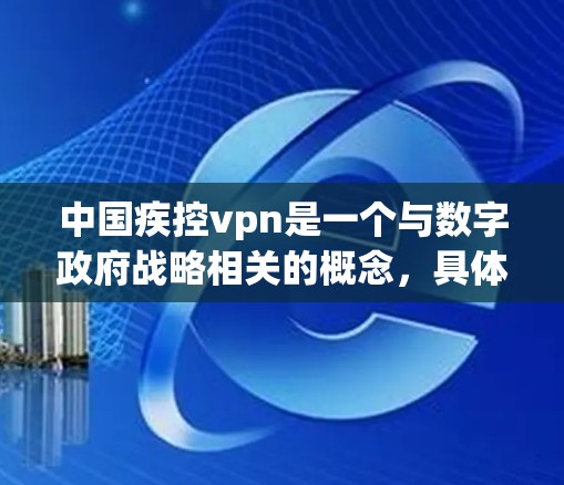 中国疾控vpn是一个与数字政府战略相关的概念，具体含义和功能如下