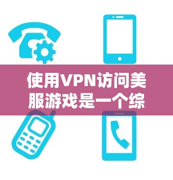 使用VPN访问美服游戏是一个综合性的操作,需要综合考虑多个因素以确保安全性和效果。以下是一个详细的步骤指南,帮助您顺利使用VPN访问美服游戏 使用VPN访问美服游戏是一个综合性的操作,需要综合考虑多个因素以确保安全性和效果。以下是一个详细的步骤指南,帮助您顺利使用VPN访问美服游戏
