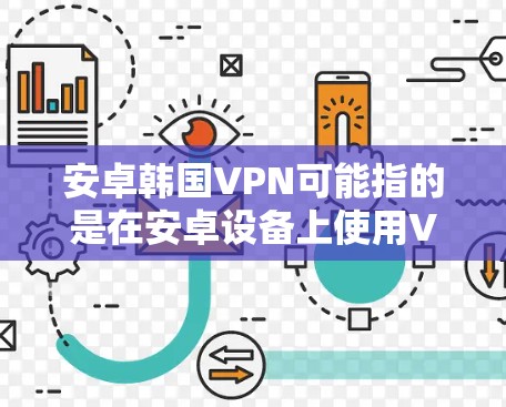 安卓韩国VPN可能指的是在安卓设备上使用VPN服务，同时在韩国地区提供服务。然而，具体含义可能因上下文而异。以下是一些可能的解释和建议