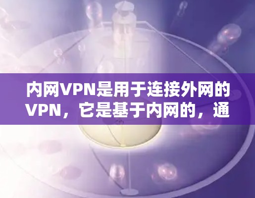 内网VPN是用于连接外网的VPN，它是基于内网的，通过设置VPN功能来连接到外网。内网VPN主要的功能包括