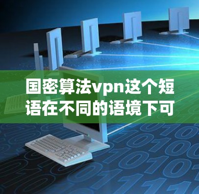 国密算法vpn这个短语在不同的语境下可能有不同的含义,具体取决于上下文。以下是一些可能的解释 国密算法vpn这个短语在不同的语境下可能有不同的含义,具体取决于上下文。以下是一些可能的解释