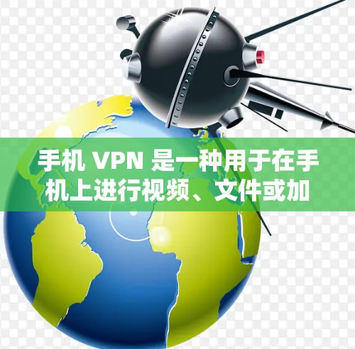 手机 VPN 是一种用于在手机上进行视频、文件或加密通信的工具。它通过VPN服务，允许用户访问不同网络环境，如其他国家的服务器或特定地区的网站。以下是一步步的指南，帮助您使用手机 VPN