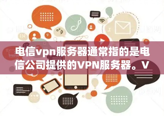 电信vpn服务器通常指的是电信公司提供的VPN服务器。VPN服务器是指用于部署VPN协议(如VPN、VPN+VPN-ZS等)的服务器,这些服务器负责处理数据包的加密传输、解密以及网络连接的管理 电信vpn服务器通常指的是电信公司提供的VPN服务器。VPN服务器是指用于部署VPN协议(如VPN、VPN+VPN-ZS等)的服务器,这些服务器负责处理数据包的加密传输、解密以及网络连接的管理