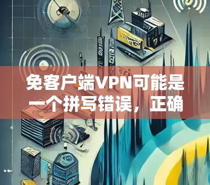 免客户端VPN可能是一个拼写错误，正确的术语应该是无客户端VPN或客户端无VPN。以下是一些相关信息