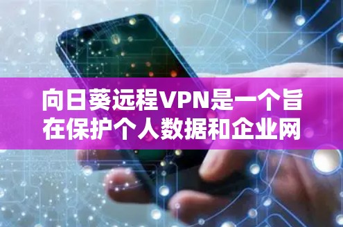 向日葵远程VPN是一个旨在保护个人数据和企业网络的安全网络服务。以下是对向日葵远程VPN的详细介绍 向日葵远程VPN是一个旨在保护个人数据和企业网络的安全网络服务。以下是对向日葵远程VPN的详细介绍
