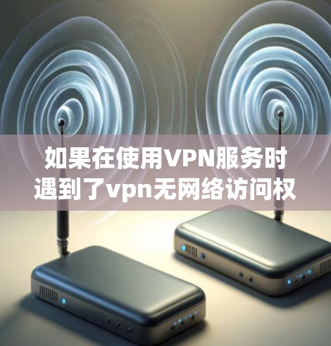 如果在使用VPN服务时遇到了vpn无网络访问权限的问题,通常是因为VPN服务器被封禁或者被其他设备控制。以下是可能的解决方法 如果在使用VPN服务时遇到了vpn无网络访问权限的问题,通常是因为VPN服务器被封禁或者被其他设备控制。以下是可能的解决方法