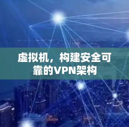 虚拟机,构建安全可靠的VPN架构 虚拟机,构建安全可靠的VPN架构