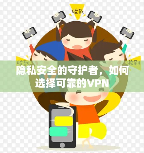 隐私安全的守护者,如何选择可靠的VPN 隐私安全的守护者,如何选择可靠的VPN