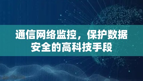 通信网络监控,保护数据安全的高科技手段 通信网络监控,保护数据安全的高科技手段