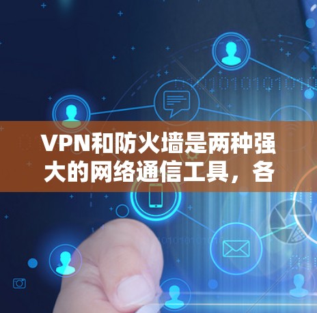 VPN和防火墙是两种强大的网络通信工具,各自在不同的网络环境中发挥重要作用。以下是对它们的详细分析 VPN和防火墙是两种强大的网络通信工具,各自在不同的网络环境中发挥重要作用。以下是对它们的详细分析