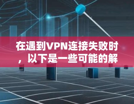 在遇到VPN连接失败时,以下是一些可能的解决方案 在遇到VPN连接失败时,以下是一些可能的解决方案