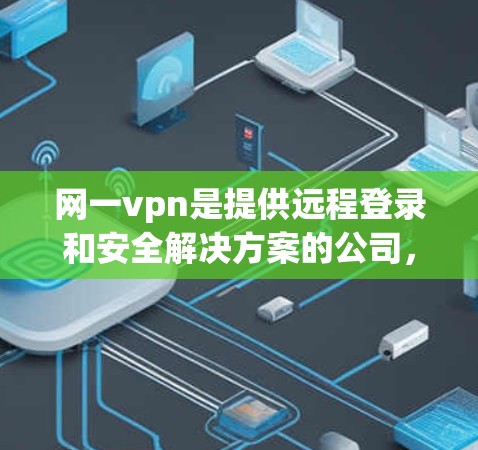 网一vpn是提供远程登录和安全解决方案的公司,专注于提供高效、可靠和安全的网络环境。以下是网一vpn服务器的主要信息 网一vpn是提供远程登录和安全解决方案的公司,专注于提供高效、可靠和安全的网络环境。以下是网一vpn服务器的主要信息