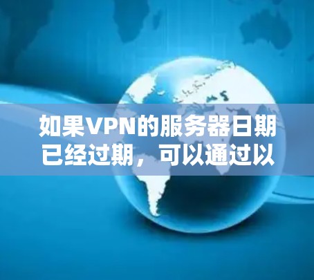 如果VPN的服务器日期已经过期,可以通过以下步骤来处理 如果VPN的服务器日期已经过期,可以通过以下步骤来处理