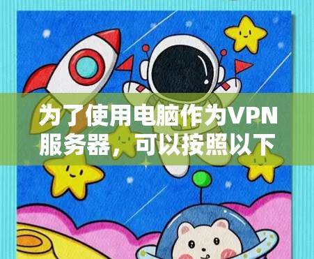 为了使用电脑作为VPN服务器,可以按照以下步骤进行操作 为了使用电脑作为VPN服务器,可以按照以下步骤进行操作