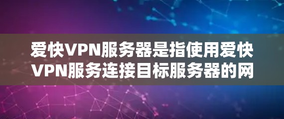 爱快VPN服务器是指使用爱快VPN服务连接目标服务器的网络设备和硬件部分。以下是关于爱快VPN服务器的详细分析 爱快VPN服务器是指使用爱快VPN服务连接目标服务器的网络设备和硬件部分。以下是关于爱快VPN服务器的详细分析