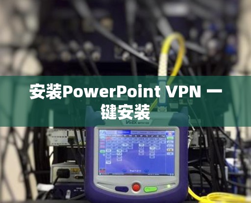 安装PowerPoint VPN 一键安装 安装PowerPoint VPN 一键安装